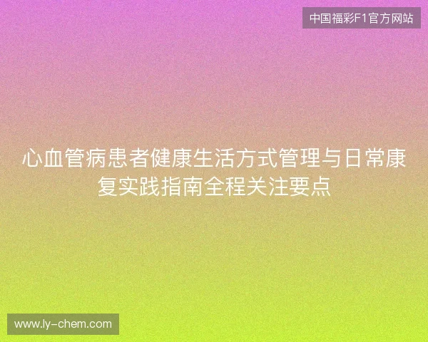 心血管病患者健康生活方式管理与日常康复实践指南全程关注要点