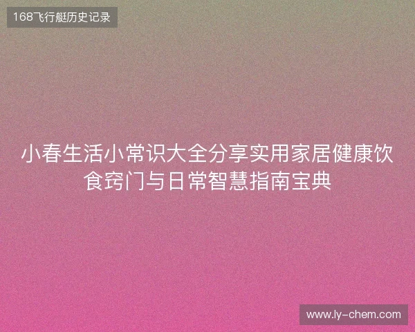 小春生活小常识大全分享实用家居健康饮食窍门与日常智慧指南宝典 小春生活小常识大全分享实用家居健康饮食窍门与日常智慧指南宝典